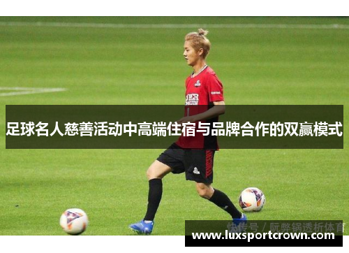足球名人慈善活动中高端住宿与品牌合作的双赢模式