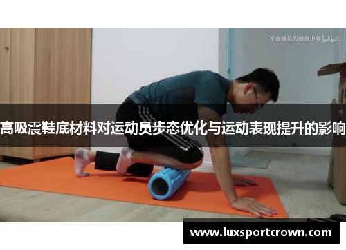 高吸震鞋底材料对运动员步态优化与运动表现提升的影响