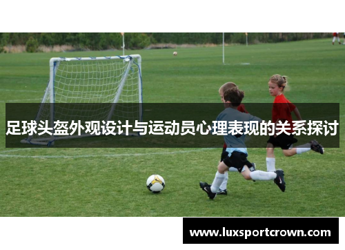 足球头盔外观设计与运动员心理表现的关系探讨